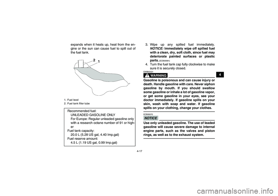 YAMAHA GRIZZLY 550 2010 Service Manual 4-17
4 expands when it heats up, heat from the en-
gine or the sun can cause fuel to spill out of
the fuel tank.3. Wipe up any spilled fuel immediately.
NOTICE: Immediately wipe off spilled fuel
with 