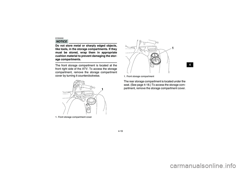 YAMAHA GRIZZLY 550 2010 Service Manual 4-19
4
NOTICEECB00830Do not store metal or sharply edged objects,
like tools, in the storage compartments. If they
must be stored, wrap them in appropriate
cushion material to prevent damaging the sto