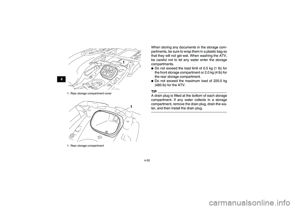 YAMAHA GRIZZLY 550 2010 Service Manual 4-20
4When storing any documents in the storage com-
partments, be sure to wrap them in a plastic bag so
that they will not get wet. When washing the ATV,
be careful not to let any water enter the sto