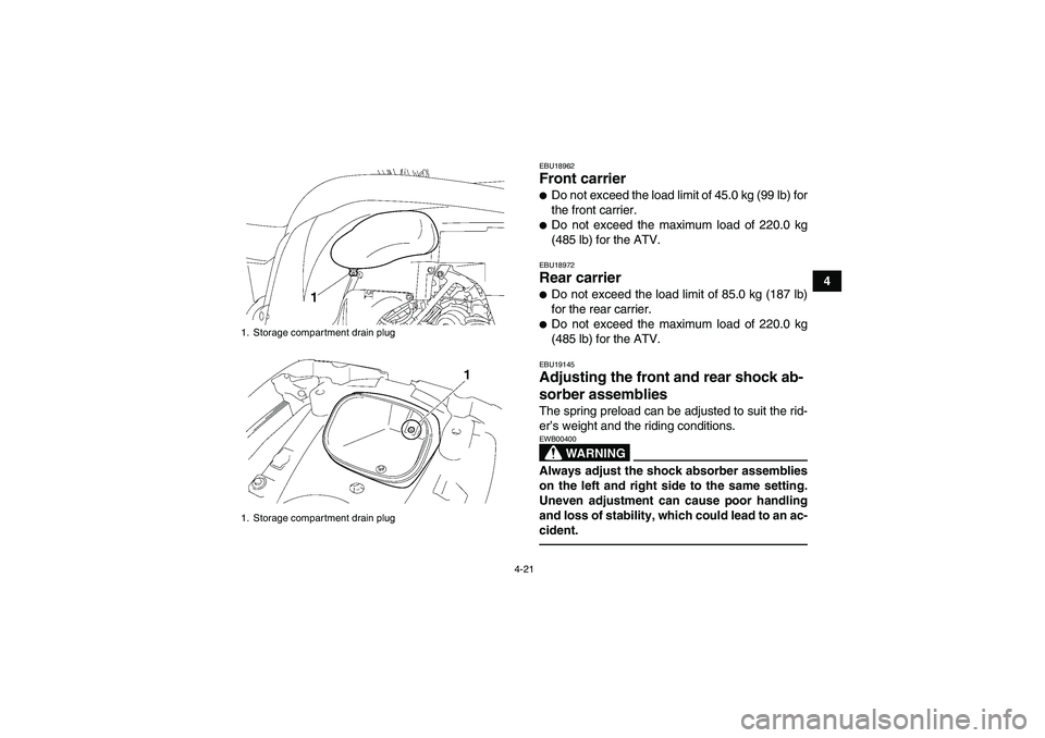 YAMAHA GRIZZLY 550 2010 Service Manual 4-21
4
EBU18962Front carrier Do not exceed the load limit of 45.0 kg (99 lb) for
the front carrier.Do not exceed the maximum load of 220.0 kg
(485 lb) for the ATV.EBU18972Rear carrier Do not exceed