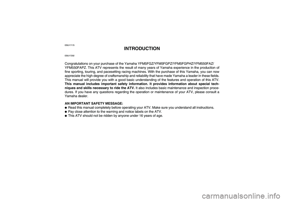 YAMAHA GRIZZLY 550 2010 Owners Manual EBU17170
INTRODUCTION
EBU17292Congratulations on your purchase of the Yamaha YFM5FGZ/YFM5FGPZ/YFM5FGPHZ/YFM550FAZ/
YFM550FAPZ. This ATV represents the result of many years of Yamaha experience in the YAMAHA GRIZZLY 550 2010 Owners Manual EBU17170
INTRODUCTION
EBU17292Congratulations on your purchase of the Yamaha YFM5FGZ/YFM5FGPZ/YFM5FGPHZ/YFM550FAZ/
YFM550FAPZ. This ATV represents the result of many years of Yamaha experience in the