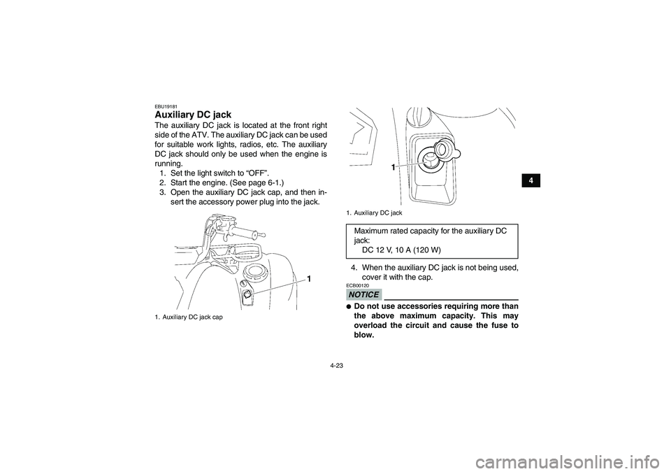 YAMAHA GRIZZLY 550 2010 Workshop Manual 4-23
4
EBU19181Auxiliary DC jack The auxiliary DC jack is located at the front right
side of the ATV. The auxiliary DC jack can be used
for suitable work lights, radios, etc. The auxiliary
DC jack sho