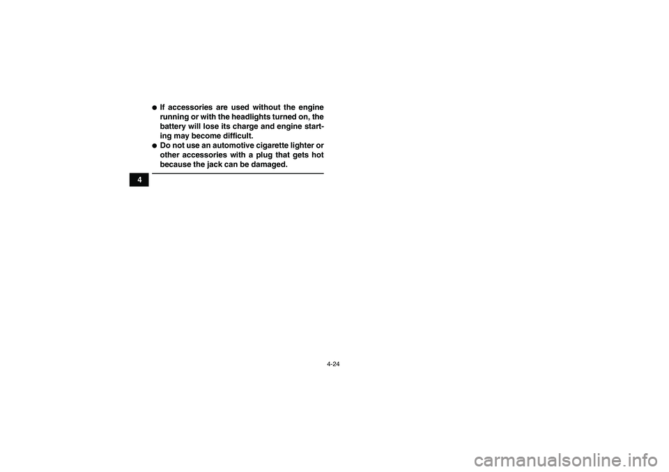 YAMAHA GRIZZLY 550 2010 Workshop Manual 4-24
4
If accessories are used without the engine
running or with the headlights turned on, the
battery will lose its charge and engine start-
ing may become difficult.Do not use an automotive cigar