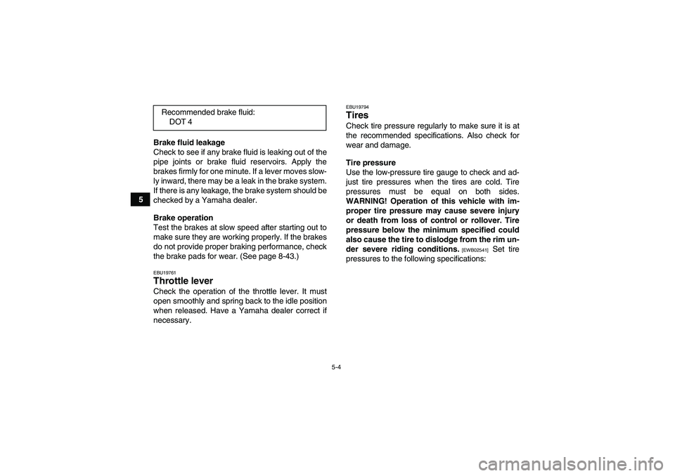 YAMAHA GRIZZLY 550 2010 Workshop Manual 5-4
5Brake fluid leakage
Check to see if any brake fluid is leaking out of the
pipe joints or brake fluid reservoirs. Apply the
brakes firmly for one minute. If a lever moves slow-
ly inward, there ma