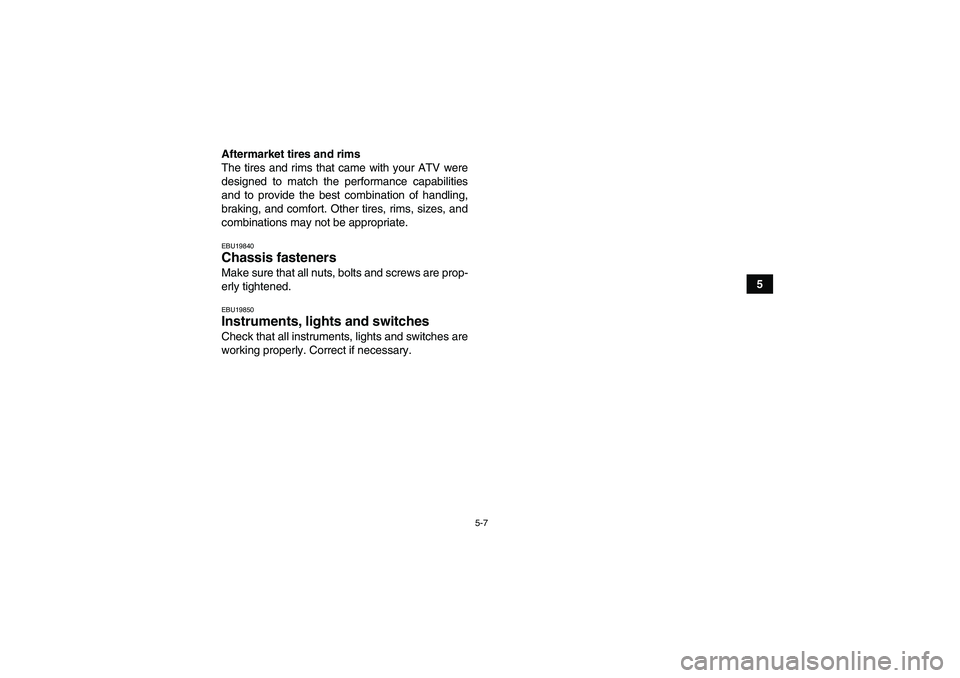 YAMAHA GRIZZLY 550 2010 Workshop Manual 5-7
5 Aftermarket tires and rims
The tires and rims that came with your ATV were
designed to match the performance capabilities
and to provide the best combination of handling,
braking, and comfort. O