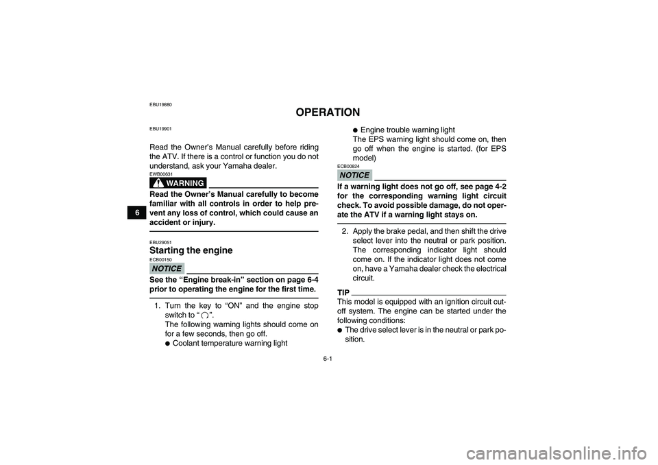 YAMAHA GRIZZLY 550 2010 Workshop Manual 6-1
6
EBU19880
OPERATION
EBU19901Read the Owner’s Manual carefully before riding
the ATV. If there is a control or function you do not
understand, ask your Yamaha dealer.
WARNING
EWB00631Read the Ow