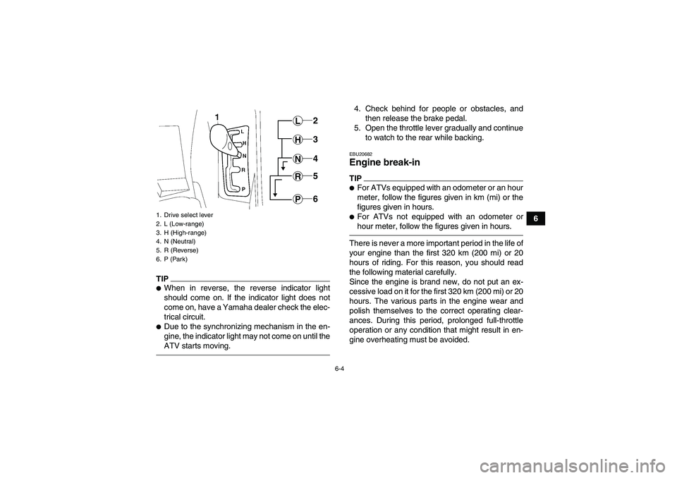 YAMAHA GRIZZLY 550 2010 Repair Manual 6-4
6
TIPWhen in reverse, the reverse indicator light
should come on. If the indicator light does not
come on, have a Yamaha dealer check the elec-
trical circuit.Due to the synchronizing mechanism 