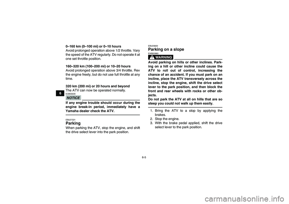 YAMAHA GRIZZLY 550 2010 Repair Manual 6-5
60–160 km (0–100 mi) or 0–10 hours
Avoid prolonged operation above 1/2 throttle. Vary
the speed of the ATV regularly. Do not operate it at
one set throttle position.
160–320 km (100–200 