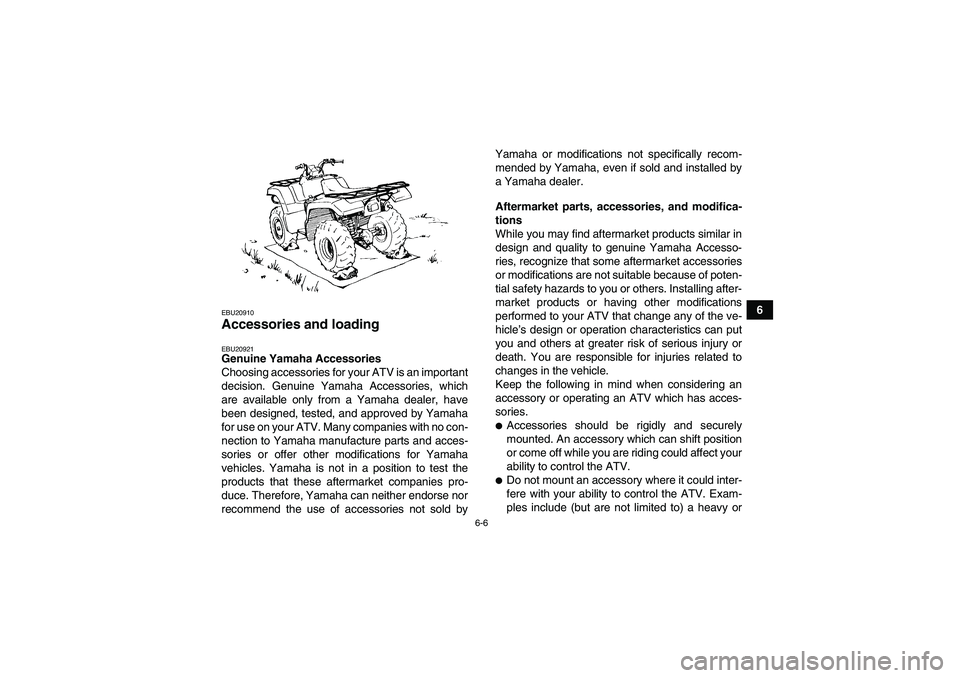 YAMAHA GRIZZLY 550 2010 Repair Manual 6-6
6
EBU20910Accessories and loading EBU20921Genuine Yamaha Accessories
Choosing accessories for your ATV is an important
decision. Genuine Yamaha Accessories, which
are available only from a Yamaha 