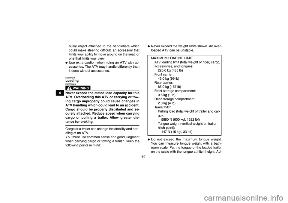 YAMAHA GRIZZLY 550 2010 Repair Manual 6-7
6bulky object attached to the handlebars which
could make steering difficult, an accessory that
limits your ability to move around on the seat, or
one that limits your view.
Use extra caution whe