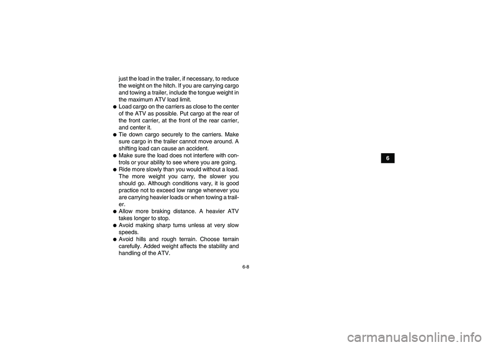 YAMAHA GRIZZLY 550 2010 Repair Manual 6-8
6 just the load in the trailer, if necessary, to reduce
the weight on the hitch. If you are carrying cargo
and towing a trailer, include the tongue weight in
the maximum ATV load limit.
Load carg