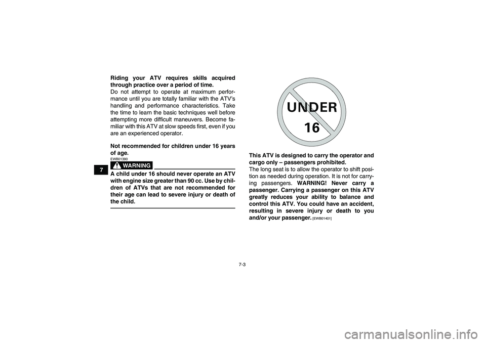 YAMAHA GRIZZLY 550 2010 Repair Manual 7-3
7Riding your ATV requires skills acquired
through practice over a period of time.
Do not attempt to operate at maximum perfor-
mance until you are totally familiar with the ATV’s
handling and pe