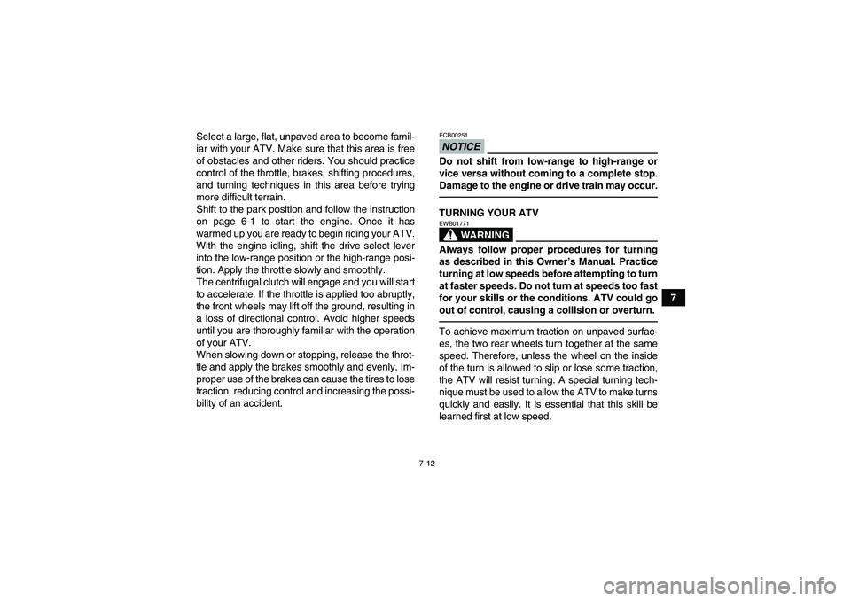 YAMAHA GRIZZLY 550 2010 Manual PDF 7-12
7 Select a large, flat, unpaved area to become famil-
iar with your ATV. Make sure that this area is free
of obstacles and other riders. You should practice
control of the throttle, brakes, shift