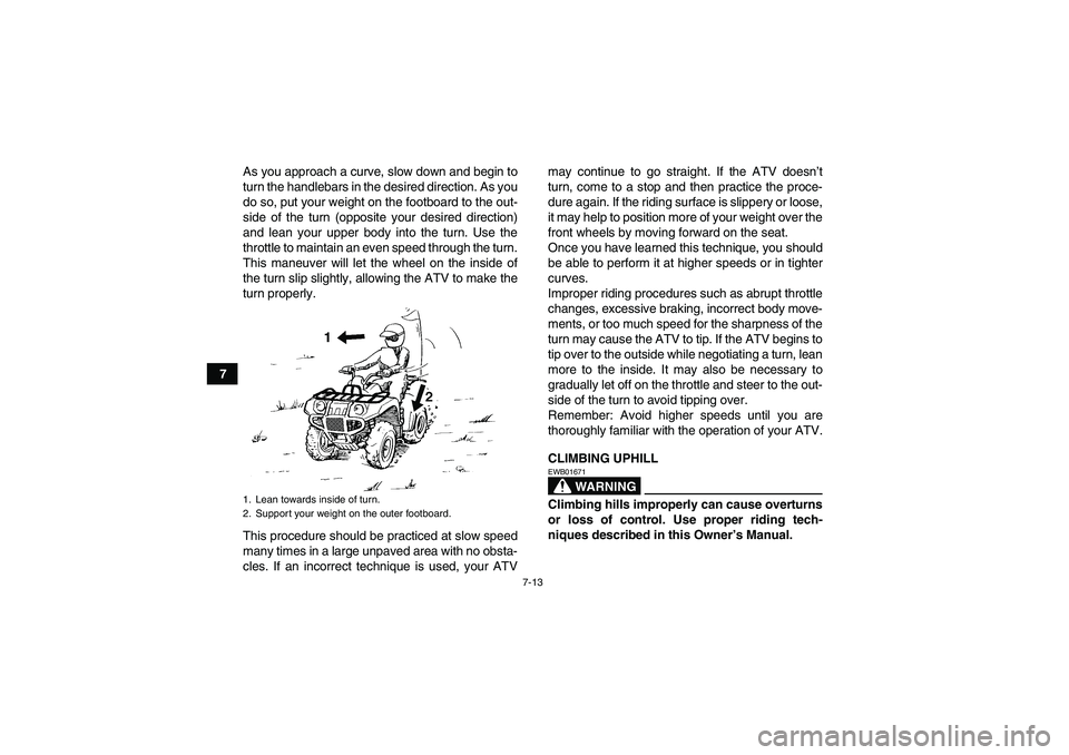YAMAHA GRIZZLY 550 2010 Manual PDF 7-13
7As you approach a curve, slow down and begin to
turn the handlebars in the desired direction. As you
do so, put your weight on the footboard to the out-
side of the turn (opposite your desired d