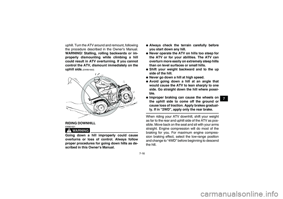 YAMAHA GRIZZLY 550 2010 Manual Online 7-16
7 uphill. Turn the ATV around and remount, following
the procedure described in the Owner’s Manual.
WARNING! Stalling, rolling backwards or im-
properly dismounting while climbing a hill
could 
