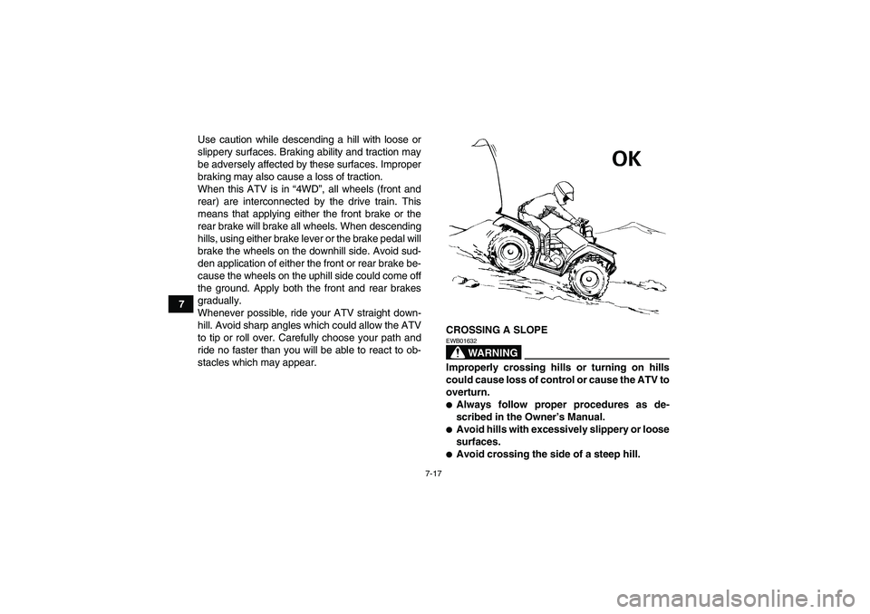 YAMAHA GRIZZLY 550 2010 Manual Online 7-17
7Use caution while descending a hill with loose or
slippery surfaces. Braking ability and traction may
be adversely affected by these surfaces. Improper
braking may also cause a loss of traction.