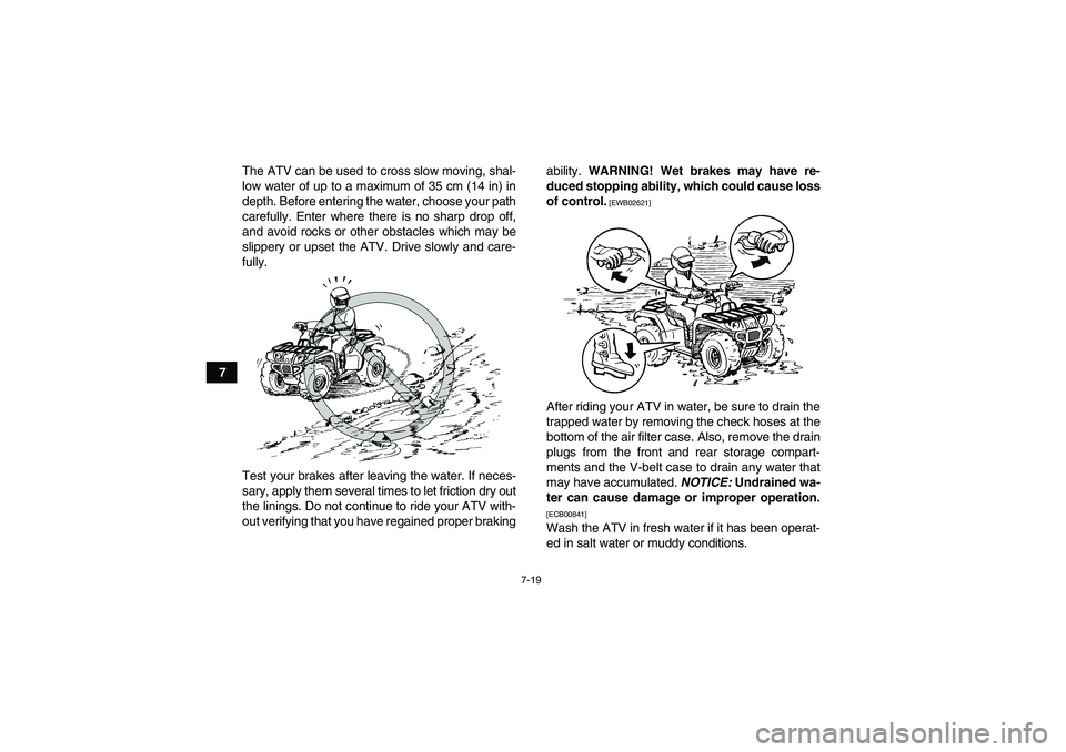 YAMAHA GRIZZLY 550 2010 Manual Online 7-19
7The ATV can be used to cross slow moving, shal-
low water of up to a maximum of 35 cm (14 in) in
depth. Before entering the water, choose your path
carefully. Enter where there is no sharp drop 