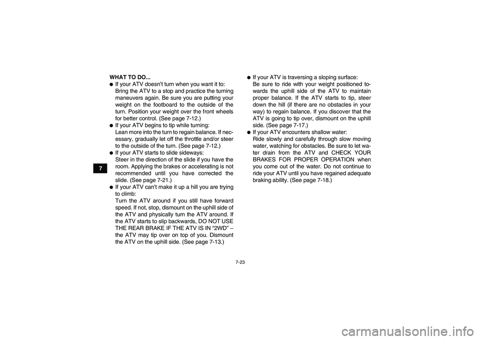YAMAHA GRIZZLY 550 2010 Manual Online 7-23
7WHAT TO DO...
If your ATV doesn’t turn when you want it to:
Bring the ATV to a stop and practice the turning
maneuvers again. Be sure you are putting your
weight on the footboard to the outsi