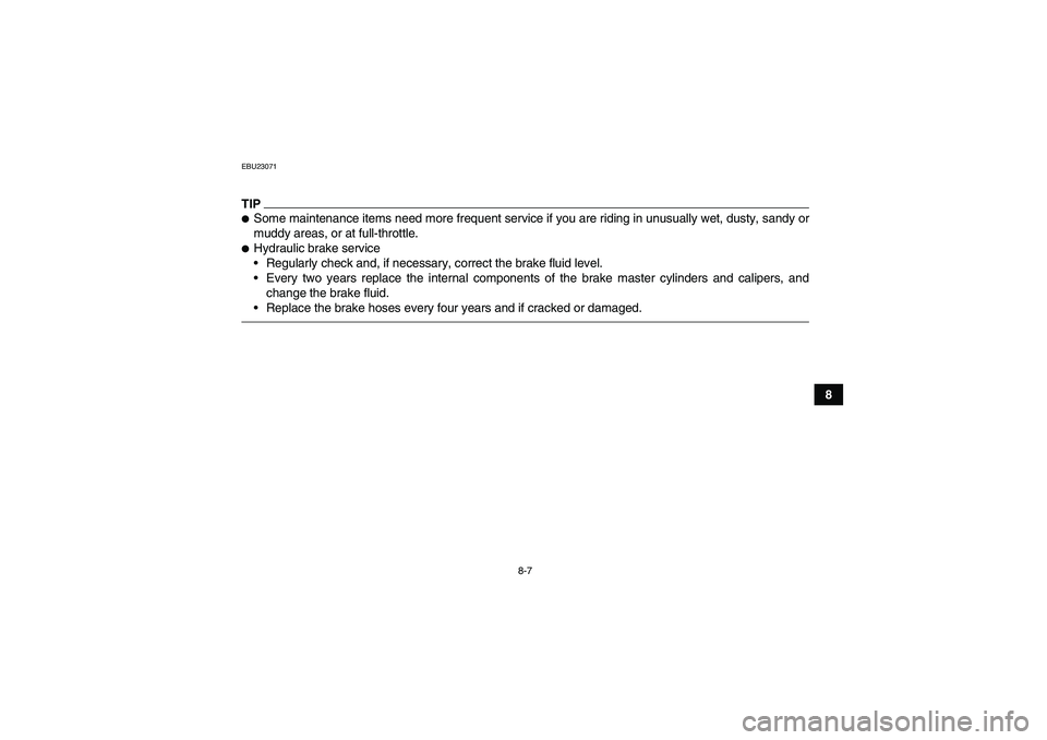 YAMAHA GRIZZLY 550 2010  Owners Manual 8-7
8
EBU23071TIPSome maintenance items need more frequent service if you are riding in unusually wet, dusty, sandy or
muddy areas, or at full-throttle.Hydraulic brake service
Regularly check and, 