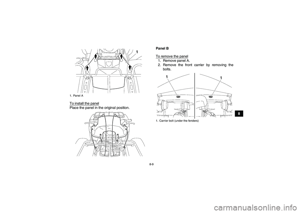 YAMAHA GRIZZLY 550 2010  Owners Manual 8-9
8 To install the panel
Place the panel in the original position.Panel B
To remove the panel
1. Remove panel A.
2. Remove the front carrier by removing the
bolts.
1. Panel A
1. Carrier bolt (under 