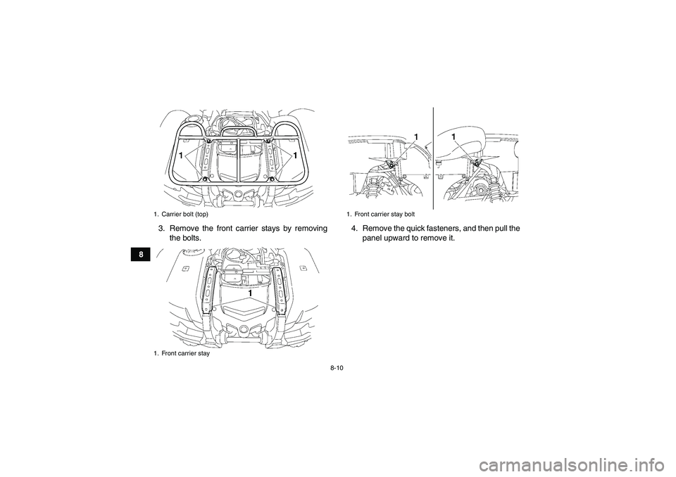 YAMAHA GRIZZLY 550 2010  Owners Manual 8-10
83. Remove the front carrier stays by removing
the bolts.4. Remove the quick fasteners, and then pull the
panel upward to remove it.
1. Carrier bolt (top)
1. Front carrier stay
1. Front carrier s