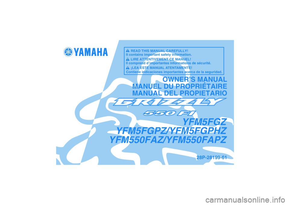 YAMAHA GRIZZLY 550 2010 Manuale de Empleo (in Spanish) YFM5FGZ
YFM5FGPZ/YFM5FGPHZ
YFM550FAZ/YFM550FAPZ
OWNER’S MANUAL
MANUEL DU PROPRIÉTAIRE
MANUAL DEL PROPIETARIO
28P-28199-61
READ THIS MANUAL CAREFULLY!
It contains important safety information.
LIRE YAMAHA GRIZZLY 550 2010 Manuale de Empleo (in Spanish) YFM5FGZ
YFM5FGPZ/YFM5FGPHZ
YFM550FAZ/YFM550FAPZ
OWNER’S MANUAL
MANUEL DU PROPRIÉTAIRE
MANUAL DEL PROPIETARIO
28P-28199-61
READ THIS MANUAL CAREFULLY!
It contains important safety information.
LIRE