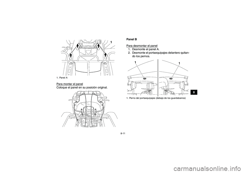 YAMAHA GRIZZLY 550 2010  Manuale de Empleo (in Spanish) 8-11
8 Para montar el panel
Coloque el panel en su posición original.Panel B
Para desmontar el panel
1. Desmonte el panel A.
2. Desmonte el portaequipajes delantero quitan-
do los pernos.
1. Panel A

