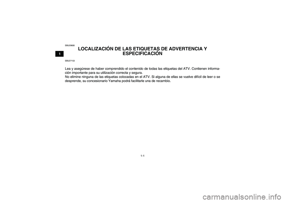 YAMAHA GRIZZLY 550 2010 Manuale de Empleo (in Spanish) 1-1
1
SBU29680
LOCALIZACIÓN DE LAS ETIQUETAS DE ADVERTENCIA Y
ESPECIFICACIÓN
SBU27153Lea y asegúrese de haber comprendido el contenido de todas las etiquetas del ATV. Contienen informa-
ción imp YAMAHA GRIZZLY 550 2010 Manuale de Empleo (in Spanish) 1-1
1
SBU29680
LOCALIZACIÓN DE LAS ETIQUETAS DE ADVERTENCIA Y
ESPECIFICACIÓN
SBU27153Lea y asegúrese de haber comprendido el contenido de todas las etiquetas del ATV. Contienen informa-
ción imp