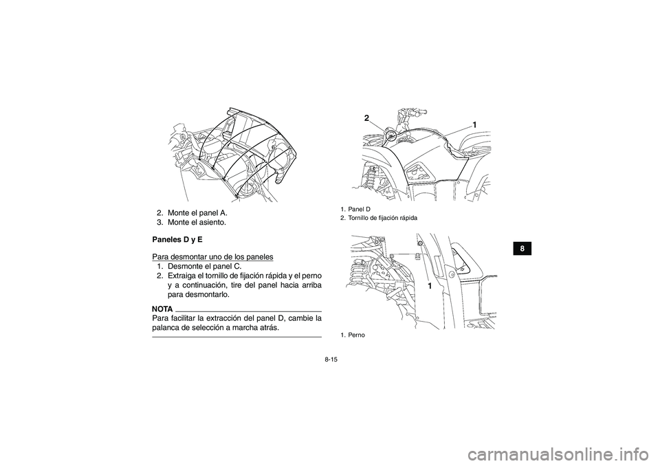 YAMAHA GRIZZLY 550 2010  Manuale de Empleo (in Spanish) 8-15
8 2. Monte el panel A.
3. Monte el asiento.
Paneles D y E
Para desmontar uno de los paneles
1. Desmonte el panel C.
2. Extraiga el tornillo de fijación rápida y el perno
y a continuación, tire