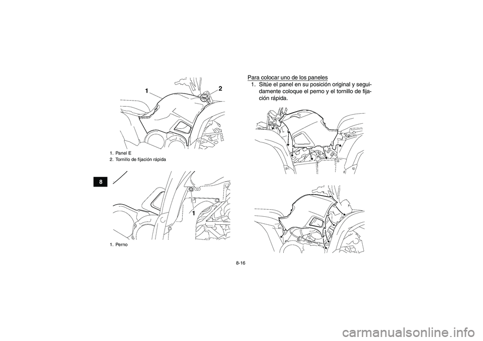 YAMAHA GRIZZLY 550 2010  Manuale de Empleo (in Spanish) 8-16
8Para colocar uno de los paneles
1. Sitúe el panel en su posición original y segui-
damente coloque el perno y el tornillo de fija-
ción rápida.
1. Panel E
2. Tornillo de fijación rápida
1.