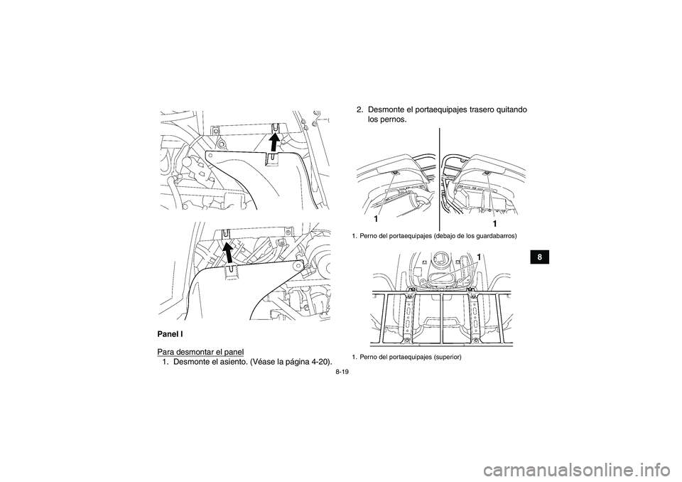 YAMAHA GRIZZLY 550 2010  Manuale de Empleo (in Spanish) 8-19
8
Panel I
Para desmontar el panel
1. Desmonte el asiento. (Véase la página 4-20).2. Desmonte el portaequipajes trasero quitando
los pernos.
1. Perno del portaequipajes (debajo de los guardabarr