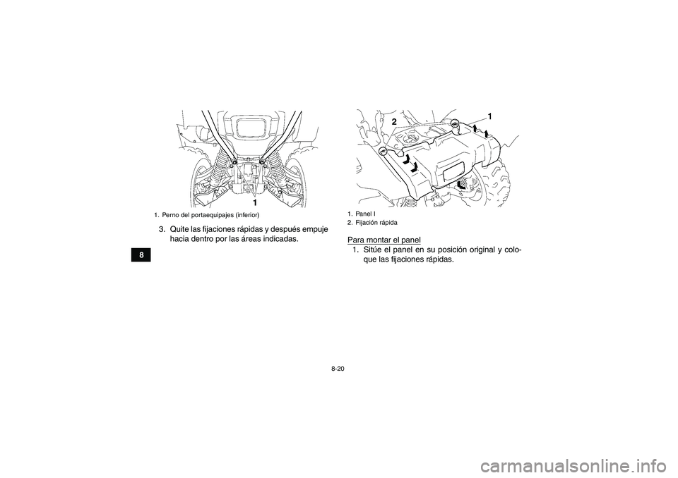 YAMAHA GRIZZLY 550 2010  Manuale de Empleo (in Spanish) 8-20
83. Quite las fijaciones rápidas y después empuje
hacia dentro por las áreas indicadas.
Para montar el panel
1. Sitúe el panel en su posición original y colo-
que las fijaciones rápidas.
1.