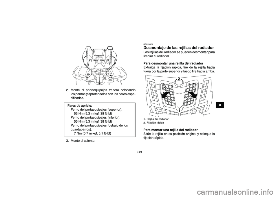 YAMAHA GRIZZLY 550 2010  Manuale de Empleo (in Spanish) 8-21
8 2. Monte el portaequipajes trasero colocando
los pernos y apretándolos con los pares espe-
cificados.
3. Monte el asiento.
SBU28671Desmontaje de las rejillas del radiador Las rejillas del radi