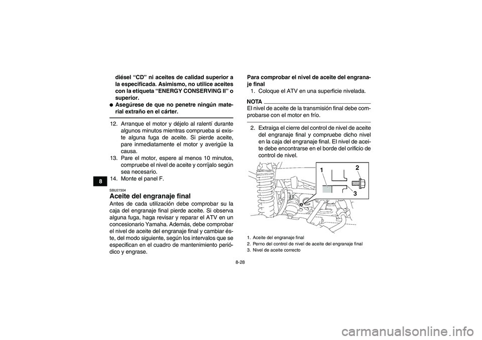 YAMAHA GRIZZLY 550 2010  Manuale de Empleo (in Spanish) 8-28
8diésel “CD” ni aceites de calidad superior a
la especificada. Asimismo, no utilice aceites
con la etiqueta “ENERGY CONSERVING II” o
superior.
Asegúrese de que no penetre ningún mate-