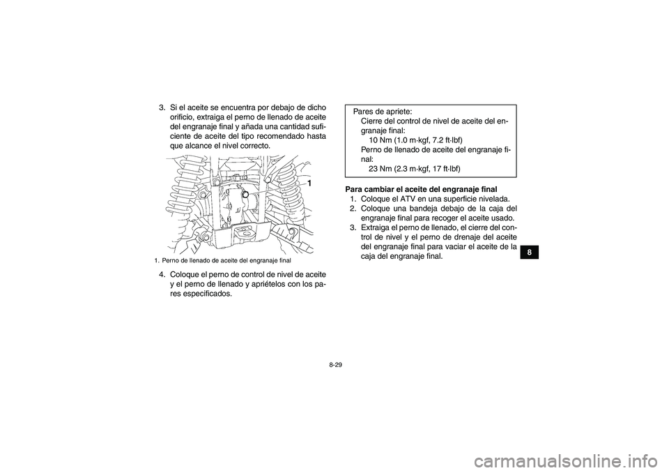 YAMAHA GRIZZLY 550 2010  Manuale de Empleo (in Spanish) 8-29
8 3. Si el aceite se encuentra por debajo de dicho
orificio, extraiga el perno de llenado de aceite
del engranaje final y añada una cantidad sufi-
ciente de aceite del tipo recomendado hasta
que