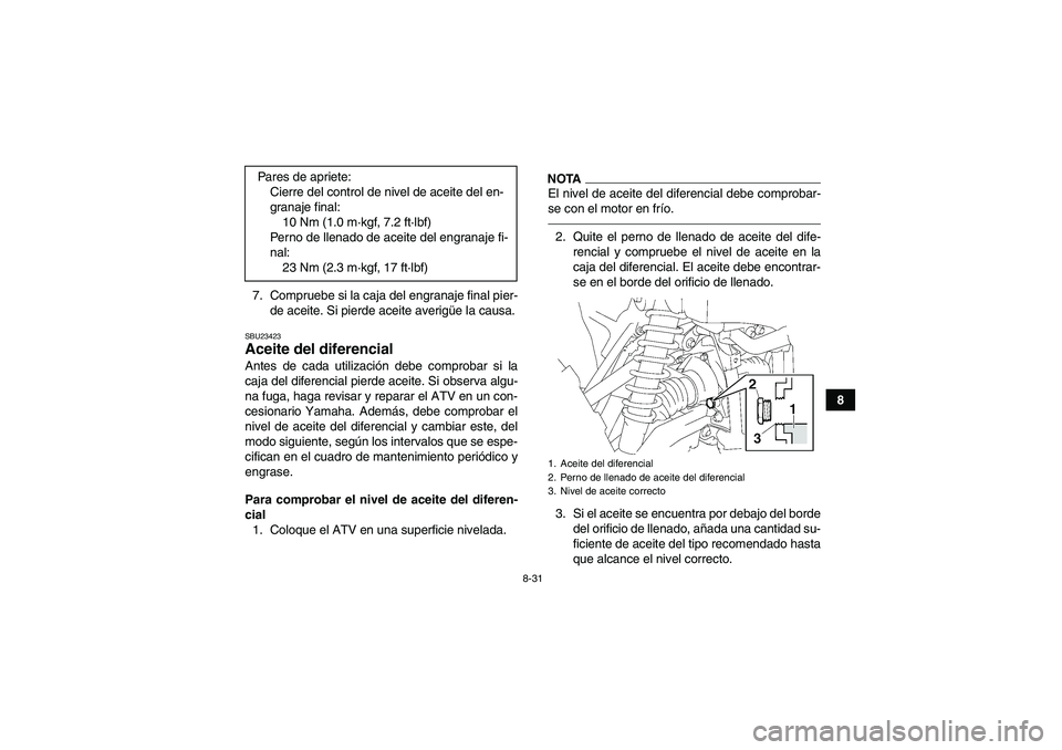 YAMAHA GRIZZLY 550 2010  Manuale de Empleo (in Spanish) 8-31
8 7. Compruebe si la caja del engranaje final pier-
de aceite. Si pierde aceite averigüe la causa.
SBU23423Aceite del diferencial Antes de cada utilización debe comprobar si la
caja del diferen
