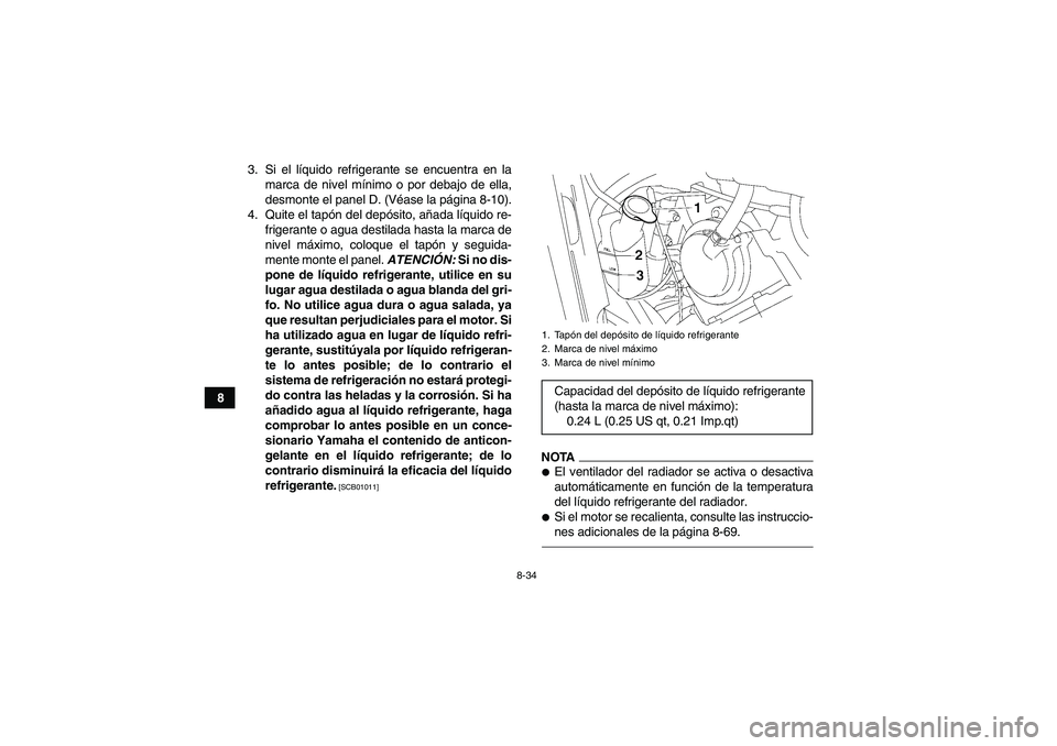 YAMAHA GRIZZLY 550 2010 Manuale de Empleo (in Spanish) 8-34
83. Si el líquido refrigerante se encuentra en la
marca de nivel mínimo o por debajo de ella,
desmonte el panel D. (Véase la página 8-10).
4. Quite el tapón del depósito, añada líquido re YAMAHA GRIZZLY 550 2010 Manuale de Empleo (in Spanish) 8-34
83. Si el líquido refrigerante se encuentra en la
marca de nivel mínimo o por debajo de ella,
desmonte el panel D. (Véase la página 8-10).
4. Quite el tapón del depósito, añada líquido re