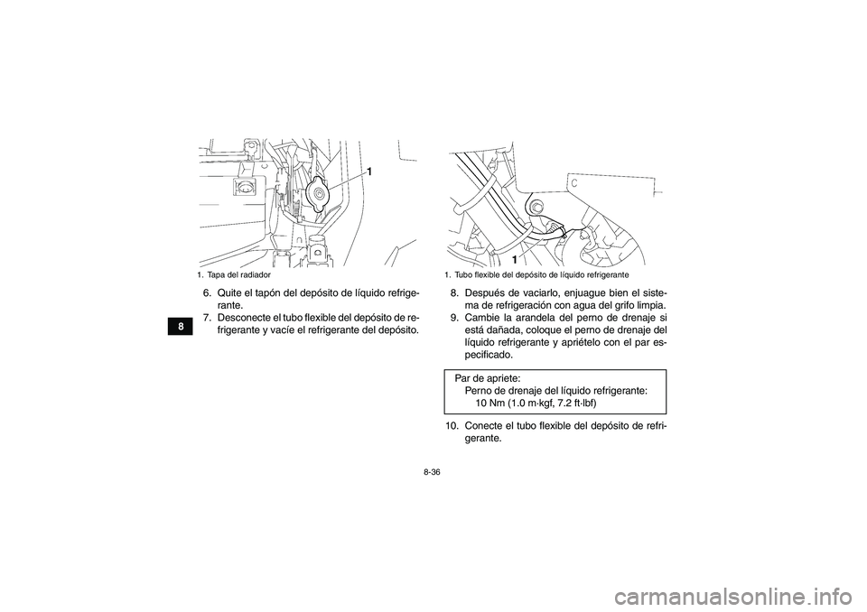 YAMAHA GRIZZLY 550 2010 Manuale de Empleo (in Spanish) 8-36
86. Quite el tapón del depósito de líquido refrige-
rante.
7. Desconecte el tubo flexible del depósito de re-
frigerante y vacíe el refrigerante del depósito.8. Después de vaciarlo, enjuag YAMAHA GRIZZLY 550 2010 Manuale de Empleo (in Spanish) 8-36
86. Quite el tapón del depósito de líquido refrige-
rante.
7. Desconecte el tubo flexible del depósito de re-
frigerante y vacíe el refrigerante del depósito.8. Después de vaciarlo, enjuag