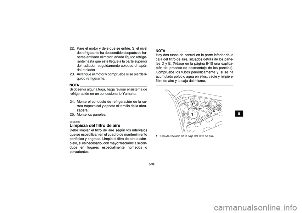 YAMAHA GRIZZLY 550 2010 Manuale de Empleo (in Spanish) 8-39
8 22. Pare el motor y deje que se enfríe. Si el nivel
de refrigerante ha descendido después de ha-
berse enfriado el motor, añada líquido refrige-
rante hasta que este llegue a la parte super YAMAHA GRIZZLY 550 2010 Manuale de Empleo (in Spanish) 8-39
8 22. Pare el motor y deje que se enfríe. Si el nivel
de refrigerante ha descendido después de ha-
berse enfriado el motor, añada líquido refrige-
rante hasta que este llegue a la parte super
