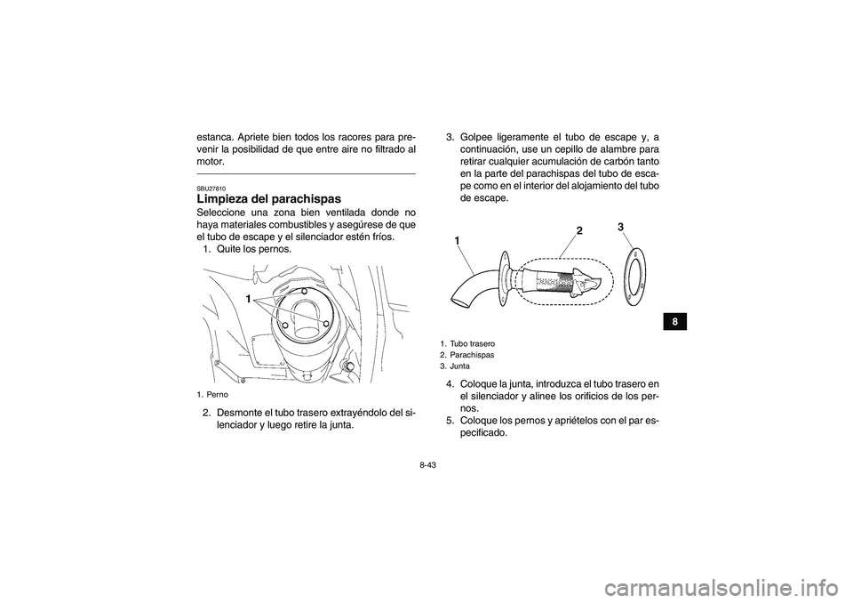 YAMAHA GRIZZLY 550 2010  Manuale de Empleo (in Spanish) 8-43
8 estanca. Apriete bien todos los racores para pre-
venir la posibilidad de que entre aire no filtrado al
motor.
SBU27810Limpieza del parachispas Seleccione una zona bien ventilada donde no
haya 