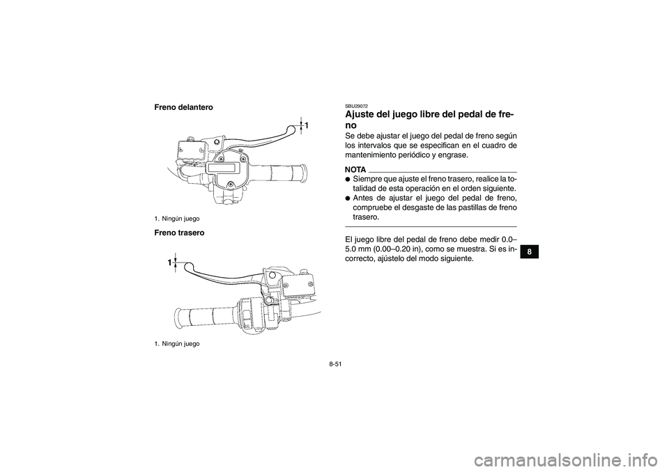 YAMAHA GRIZZLY 550 2010  Manuale de Empleo (in Spanish) 8-51
8 Freno delantero
Freno trasero
SBU29072Ajuste del juego libre del pedal de fre-
no Se debe ajustar el juego del pedal de freno según
los intervalos que se especifican en el cuadro de
mantenimie