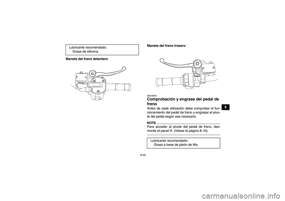 YAMAHA GRIZZLY 550 2010  Manuale de Empleo (in Spanish) 8-55
8 Maneta del freno delanteroManeta del freno trasero
SBU28832Comprobación y engrase del pedal de 
freno Antes de cada utilización debe comprobar el fun-
cionamiento del pedal de freno y engrasa