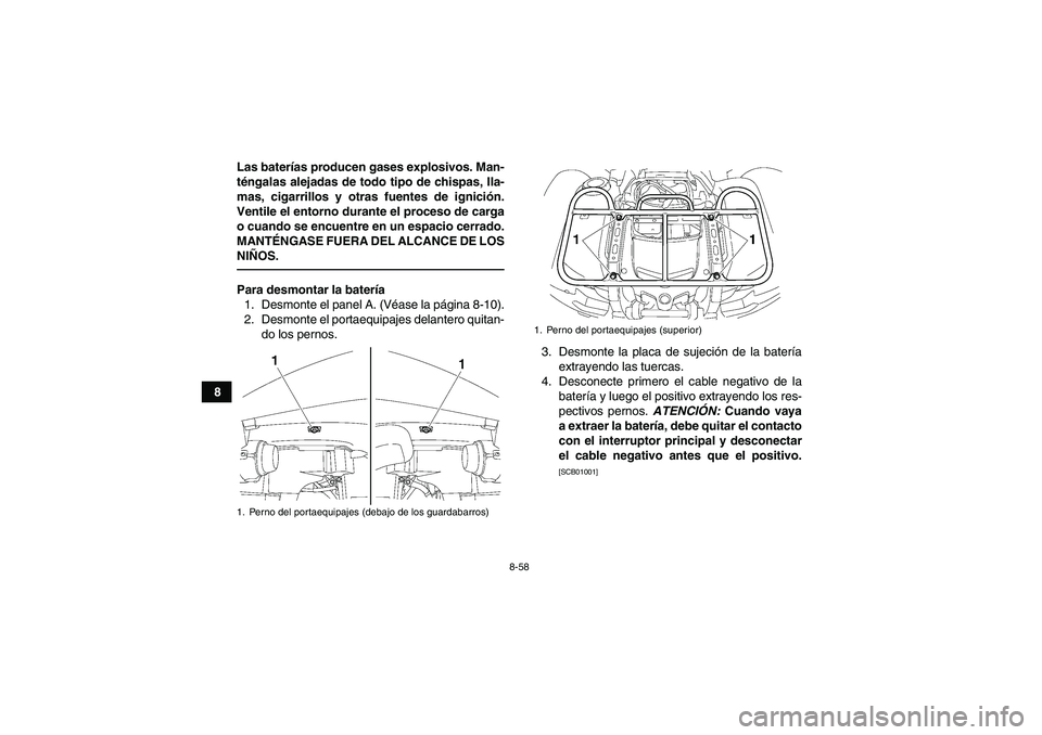YAMAHA GRIZZLY 550 2010  Manuale de Empleo (in Spanish) 8-58
8Las baterías producen gases explosivos. Man-
téngalas alejadas de todo tipo de chispas, lla-
mas, cigarrillos y otras fuentes de ignición.
Ventile el entorno durante el proceso de carga
o cua