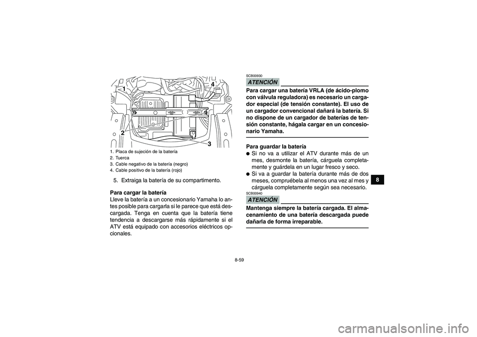 YAMAHA GRIZZLY 550 2010  Manuale de Empleo (in Spanish) 8-59
8
5. Extraiga la batería de su compartimento.
Para cargar la batería
Lleve la batería a un concesionario Yamaha lo an-
tes posible para cargarla si le parece que está des-
cargada. Tenga en c