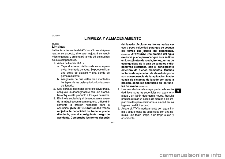 YAMAHA GRIZZLY 550 2010  Manuale de Empleo (in Spanish) 9-1
9
SBU25860
LIMPIEZA Y ALMACENAMIENTO
SBU25881Limpieza La limpieza frecuente del ATV no sólo servirá para
realzar su aspecto, sino que mejorará su rendi-
miento general y prolongará la vida út