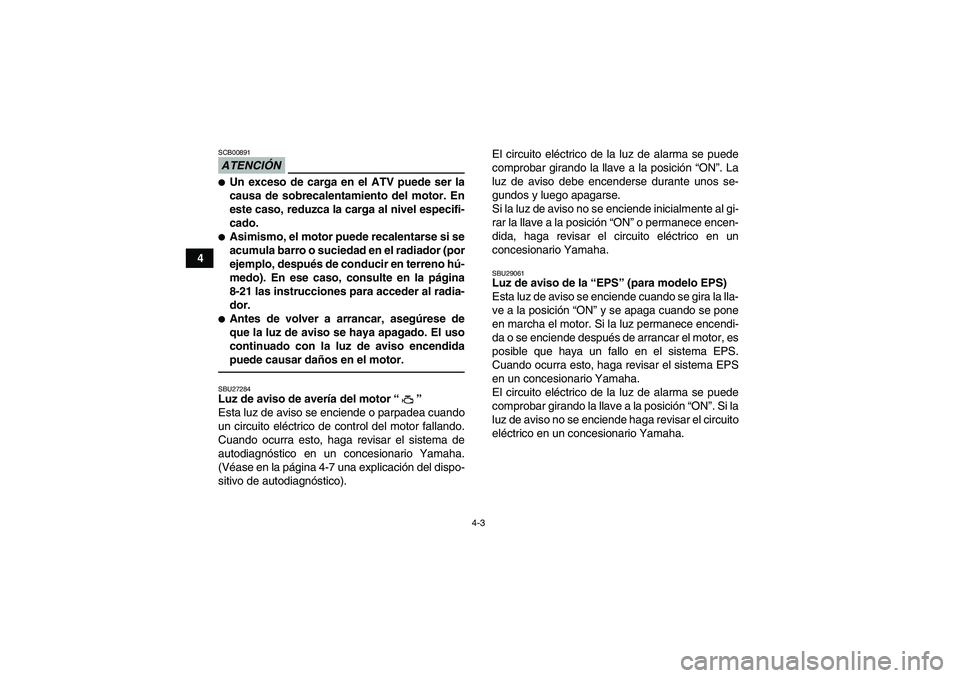 YAMAHA GRIZZLY 550 2010  Manuale de Empleo (in Spanish) 4-3
4
ATENCIÓNSCB00891Un exceso de carga en el ATV puede ser la
causa de sobrecalentamiento del motor. En
este caso, reduzca la carga al nivel especifi-
cado.Asimismo, el motor puede recalentarse s