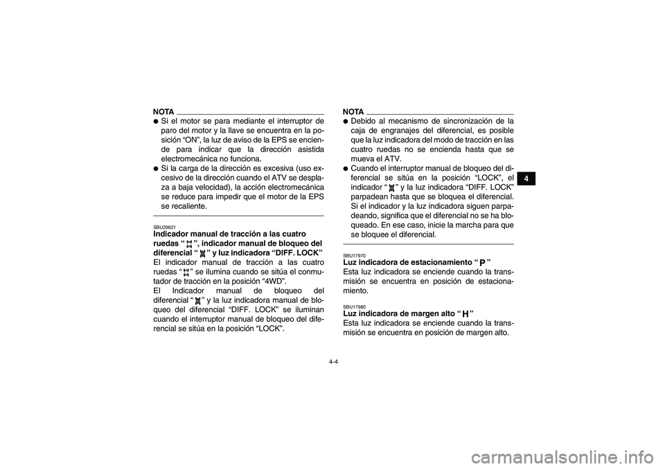 YAMAHA GRIZZLY 550 2010  Manuale de Empleo (in Spanish) 4-4
4
NOTASi el motor se para mediante el interruptor de
paro del motor y la llave se encuentra en la po-
sición “ON”, la luz de aviso de la EPS se encien-
de para indicar que la dirección asis