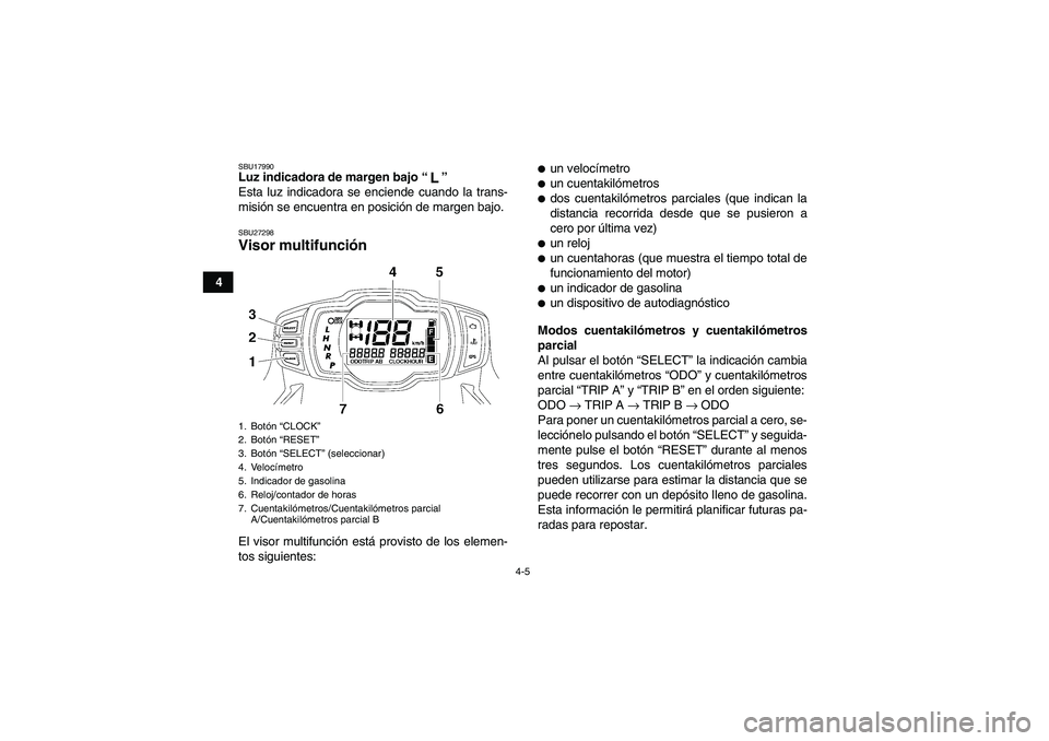 YAMAHA GRIZZLY 550 2010  Manuale de Empleo (in Spanish) 4-5
4
SBU17990Luz indicadora de margen bajo“” 
Esta luz indicadora se enciende cuando la trans-
misión se encuentra en posición de margen bajo.SBU27298Visor multifunción El visor multifunción 