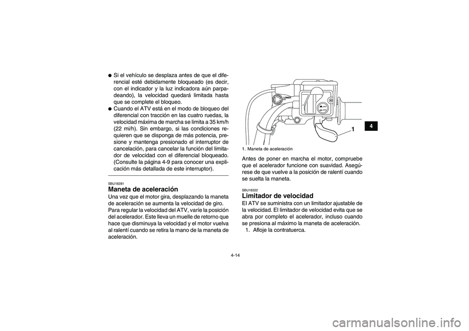 YAMAHA GRIZZLY 550 2010  Manuale de Empleo (in Spanish) 4-14
4
Si el vehículo se desplaza antes de que el dife-
rencial esté debidamente bloqueado (es decir,
con el indicador y la luz indicadora aún parpa-
deando), la velocidad quedará limitada hasta
