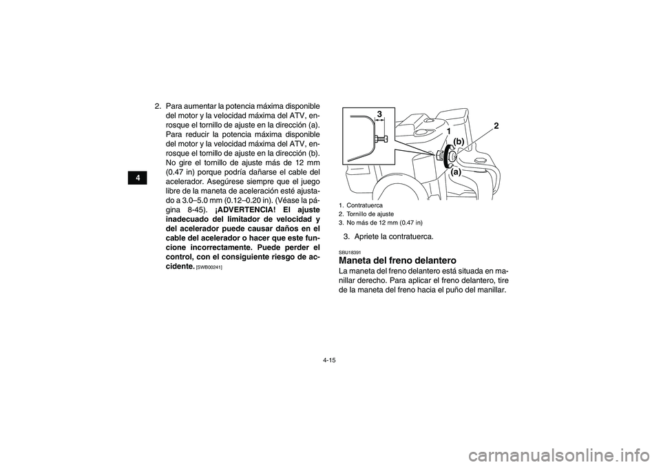 YAMAHA GRIZZLY 550 2010  Manuale de Empleo (in Spanish) 4-15
42. Para aumentar la potencia máxima disponible
del motor y la velocidad máxima del ATV, en-
rosque el tornillo de ajuste en la dirección (a).
Para reducir la potencia máxima disponible
del m